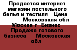 Продается интернет-магазин постельного белья и тестиля › Цена ­ 800 000 - Московская обл., Москва г. Бизнес » Продажа готового бизнеса   . Московская обл.